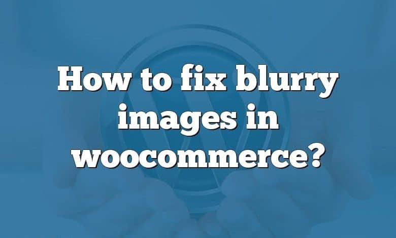 How to fix blurry images in woocommerce?