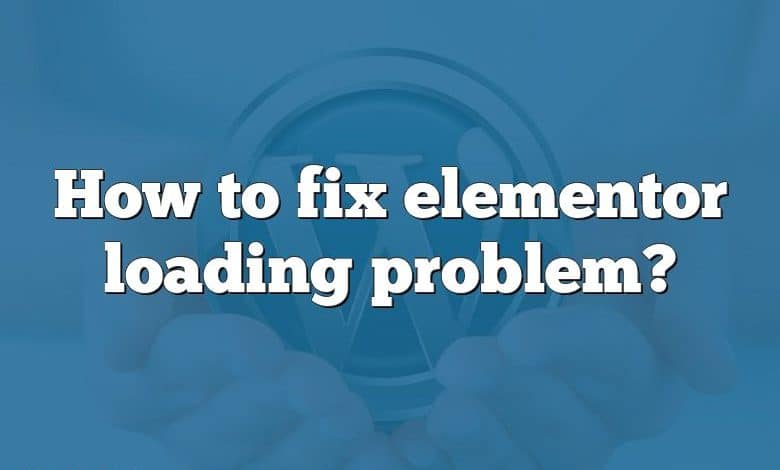 How to fix elementor loading problem?