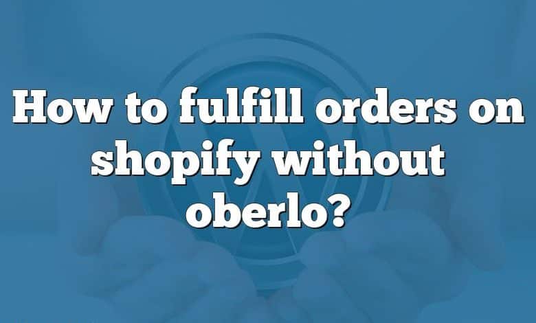 How to fulfill orders on shopify without oberlo?