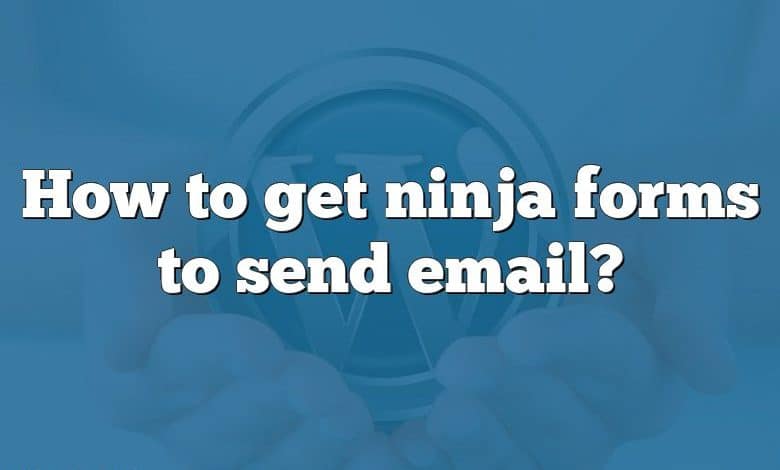 How to get ninja forms to send email?