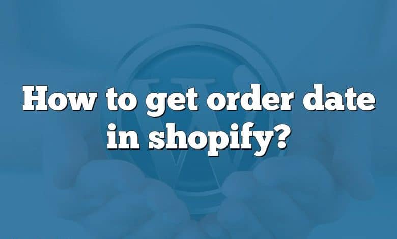 How to get order date in shopify?