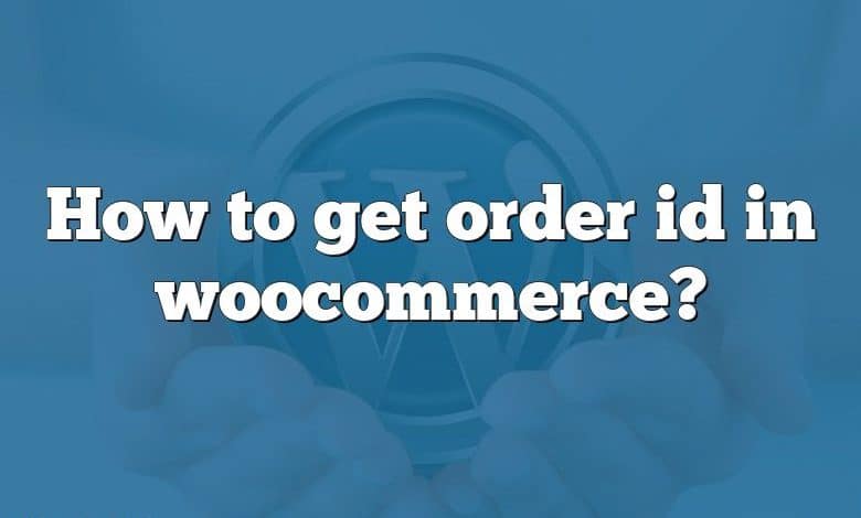 How to get order id in woocommerce?