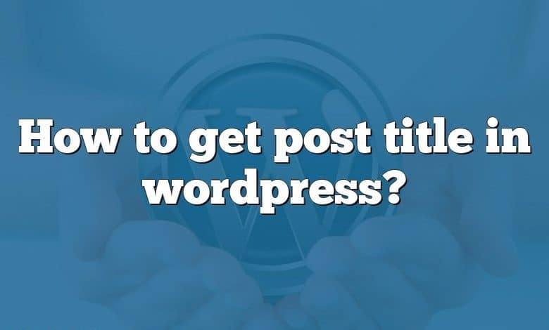 How to get post title in wordpress?