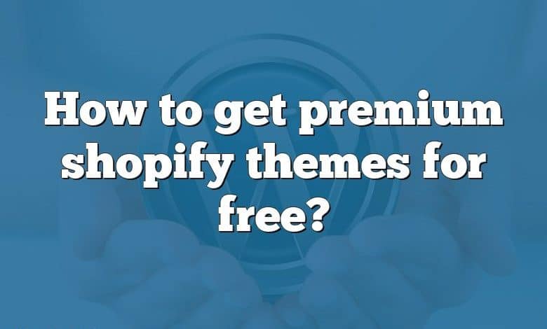 How to get premium shopify themes for free?