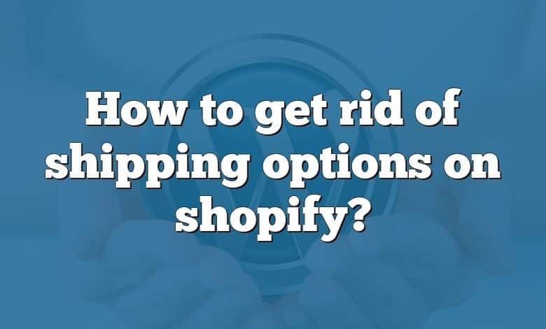 How to get rid of shipping options on shopify?