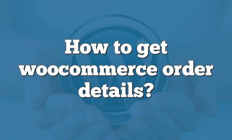 How to get woocommerce order details?