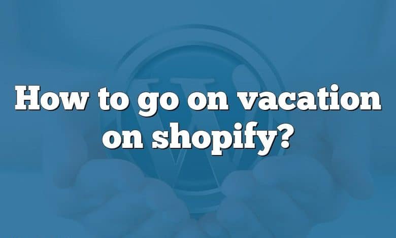 How to go on vacation on shopify?