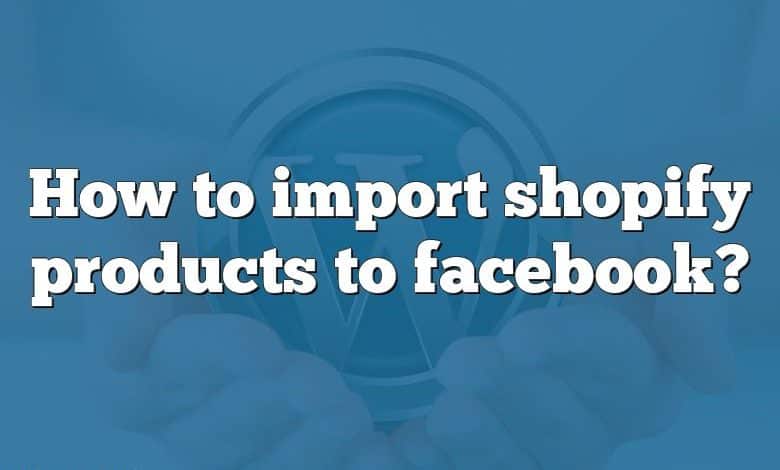 How to import shopify products to facebook?