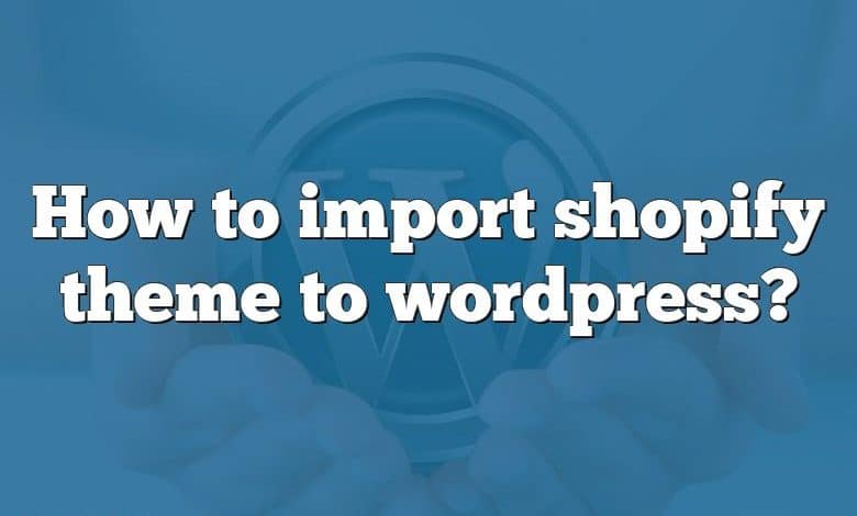 How to import shopify theme to wordpress?