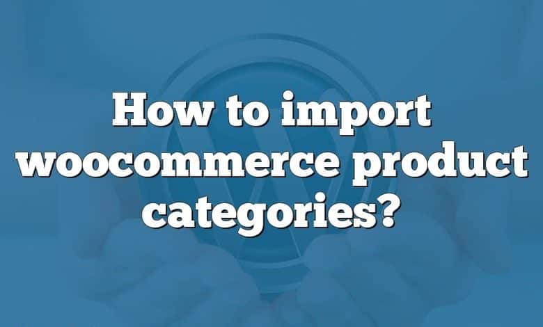 How to import woocommerce product categories?