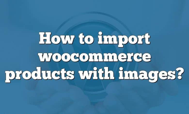 How to import woocommerce products with images?