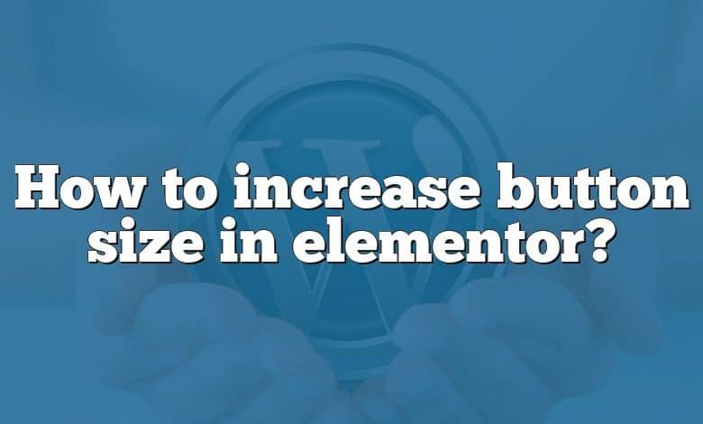 How to increase button size in elementor?