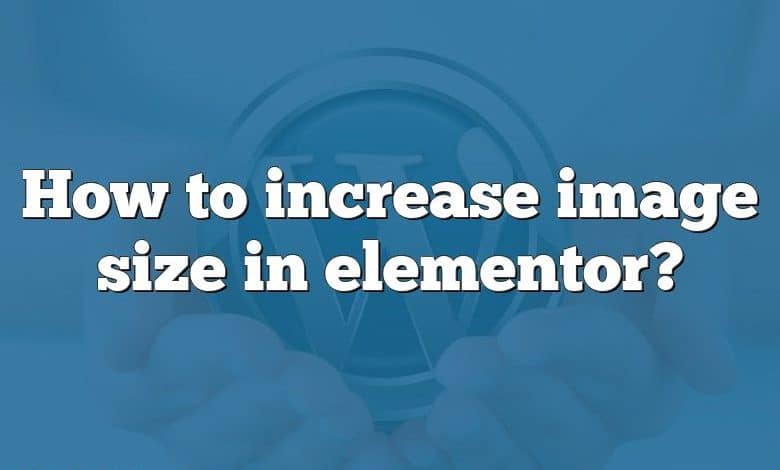 How to increase image size in elementor?