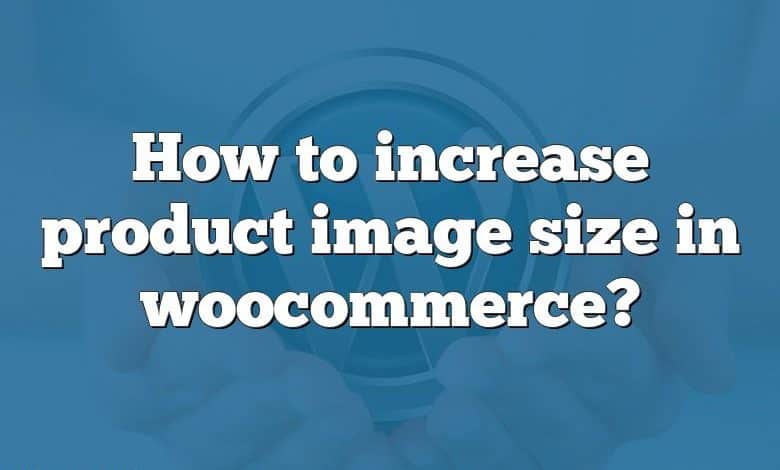 How to increase product image size in woocommerce?