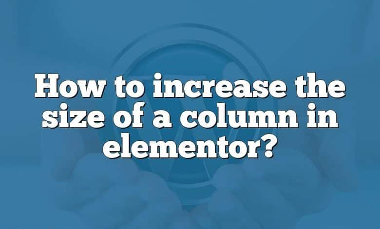 How to increase the size of a column in elementor?