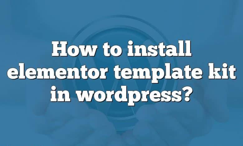 How to install elementor template kit in wordpress?