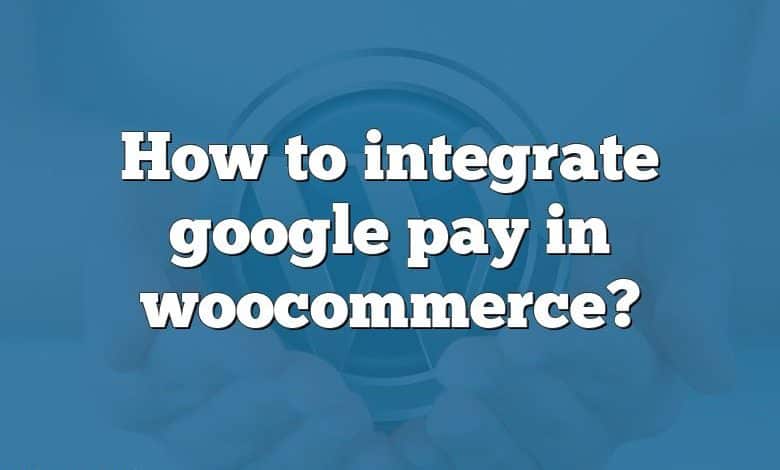 How to integrate google pay in woocommerce?