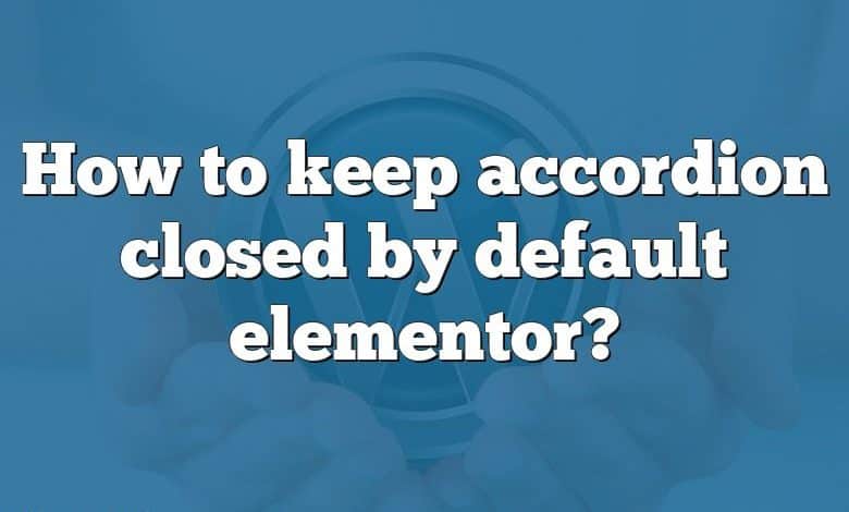 How to keep accordion closed by default elementor?