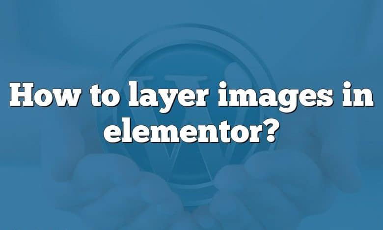 How to layer images in elementor?