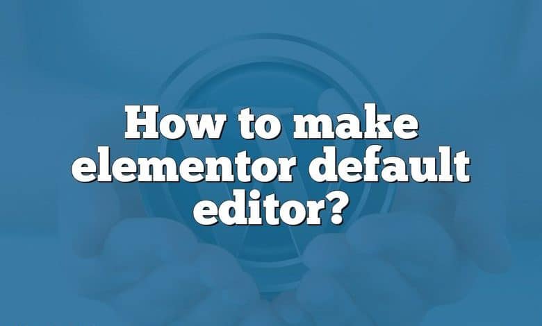 How to make elementor default editor?