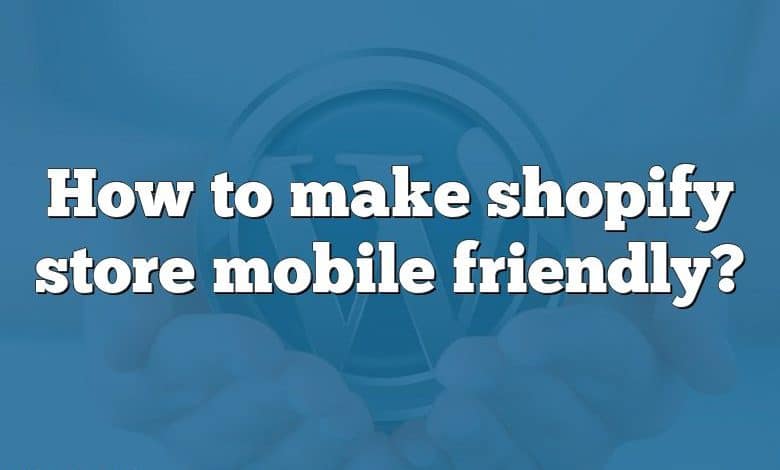 How to make shopify store mobile friendly?