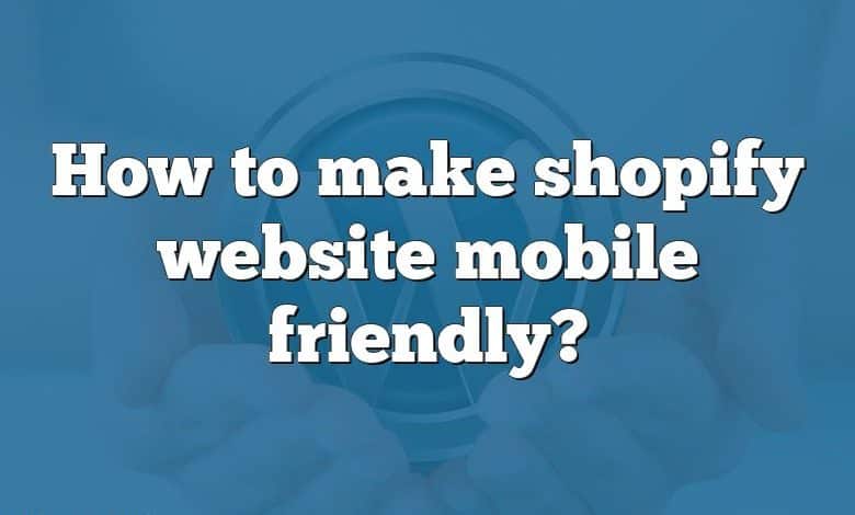 How to make shopify website mobile friendly?