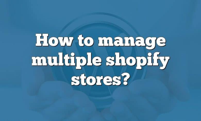 How to manage multiple shopify stores?