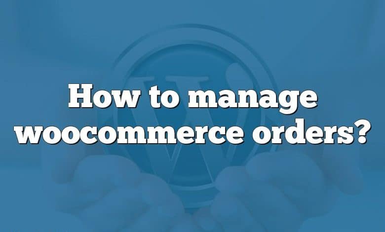 How to manage woocommerce orders?