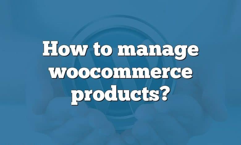 How to manage woocommerce products?