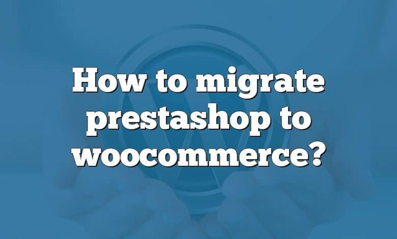 How to migrate prestashop to woocommerce?