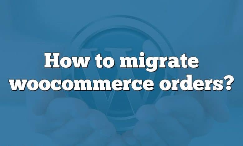 How to migrate woocommerce orders?