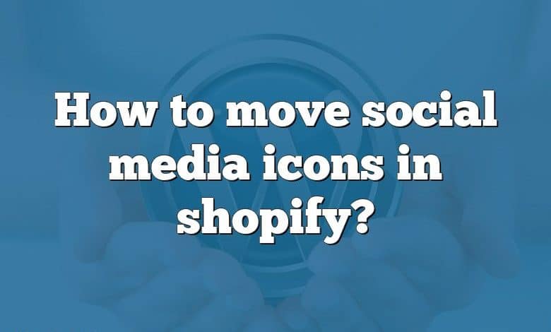 How to move social media icons in shopify?