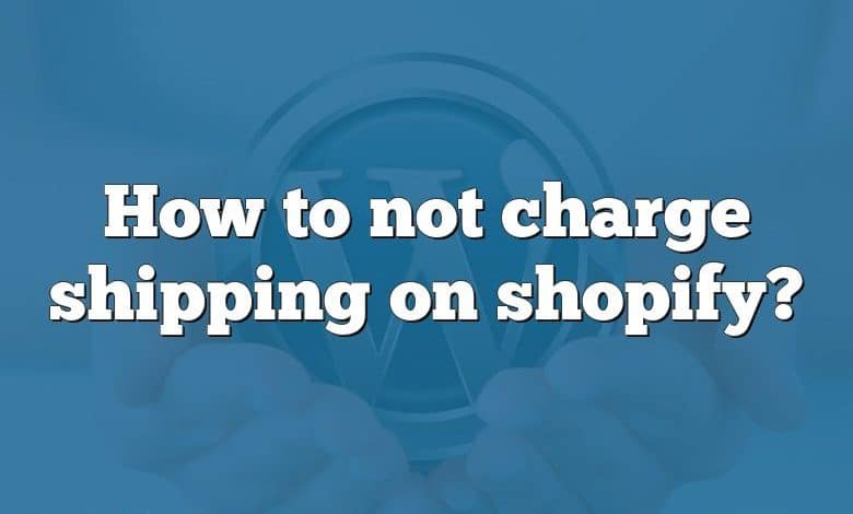 How to not charge shipping on shopify?