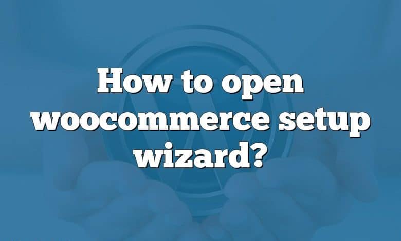 How to open woocommerce setup wizard?