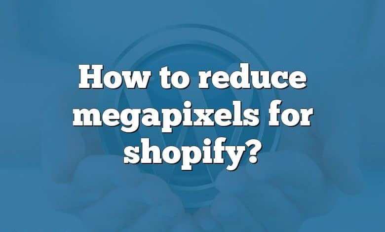 How to reduce megapixels for shopify?