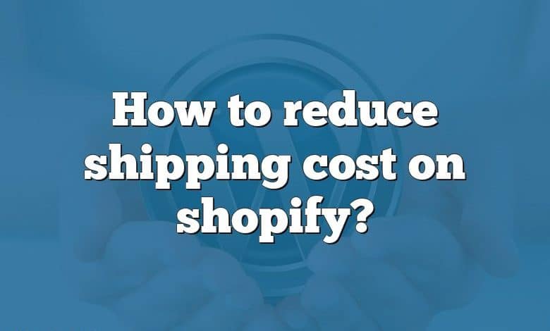 How to reduce shipping cost on shopify?