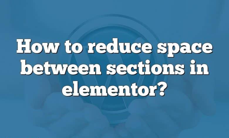 How to reduce space between sections in elementor?