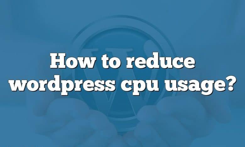 How to reduce wordpress cpu usage?