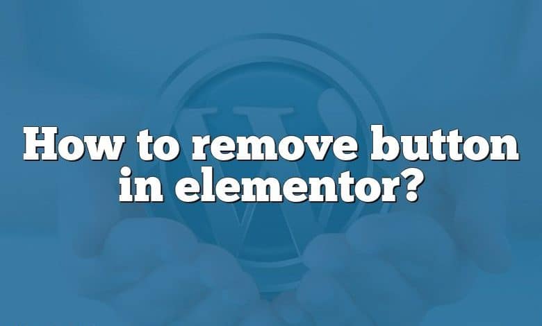 How to remove button in elementor?