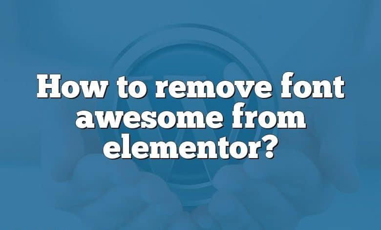 How to remove font awesome from elementor?