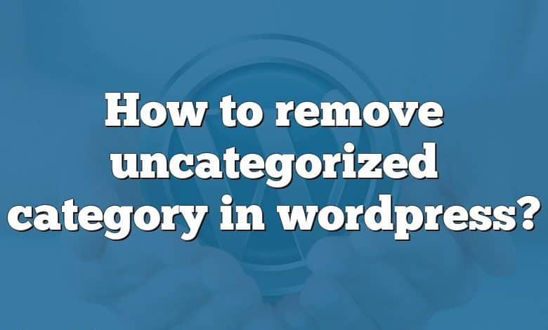 How to remove uncategorized category in wordpress?