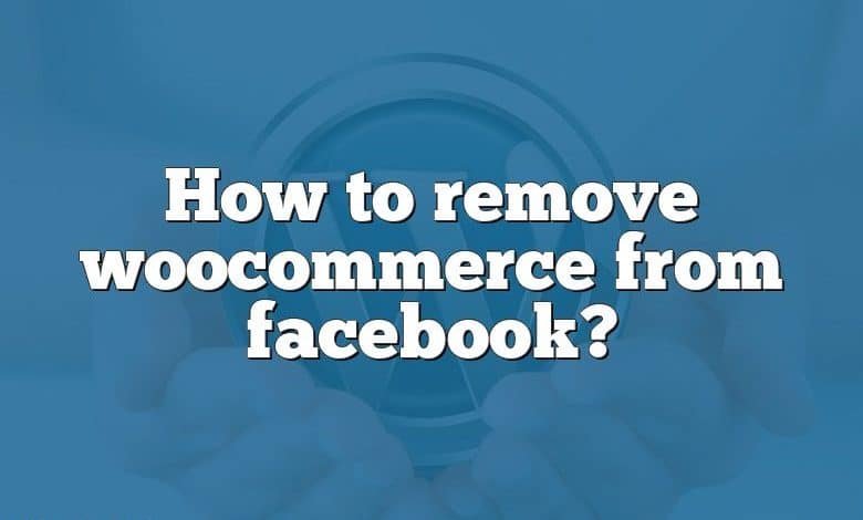 How to remove woocommerce from facebook?