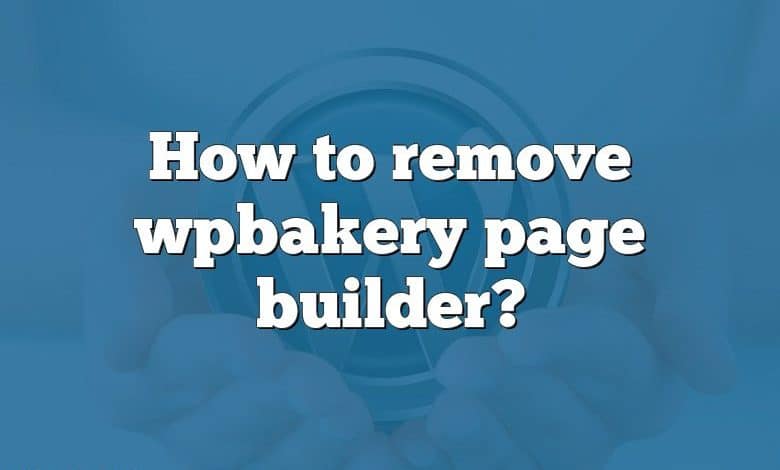 How to remove wpbakery page builder?