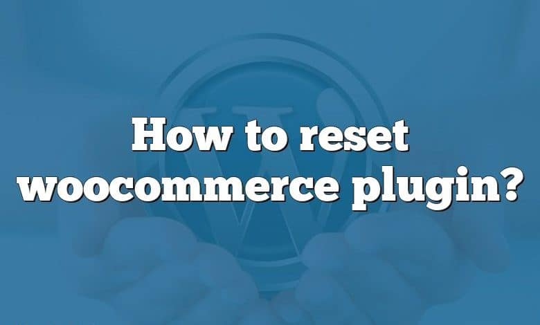 How to reset woocommerce plugin?