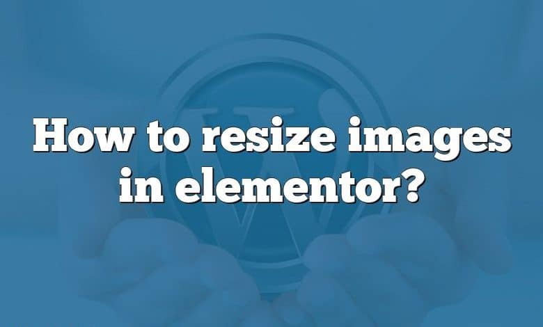 How to resize images in elementor?