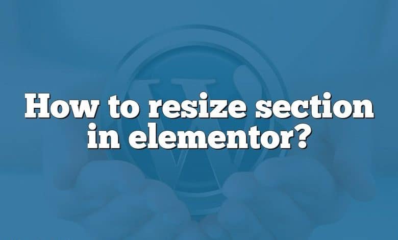 How to resize section in elementor?