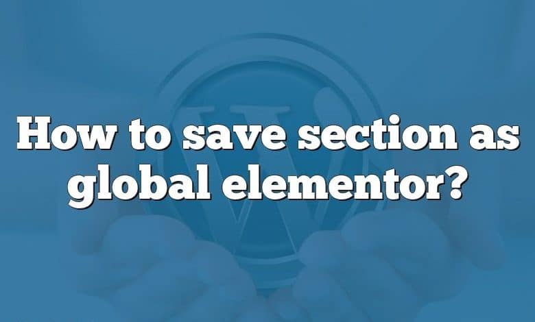 How to save section as global elementor?