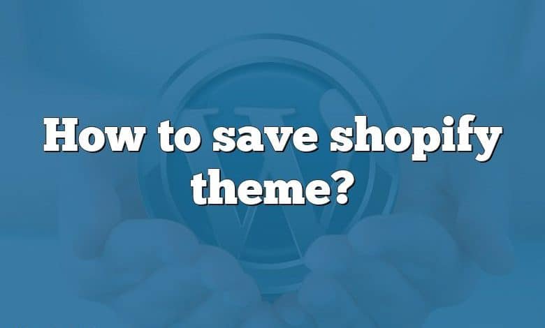 How to save shopify theme?