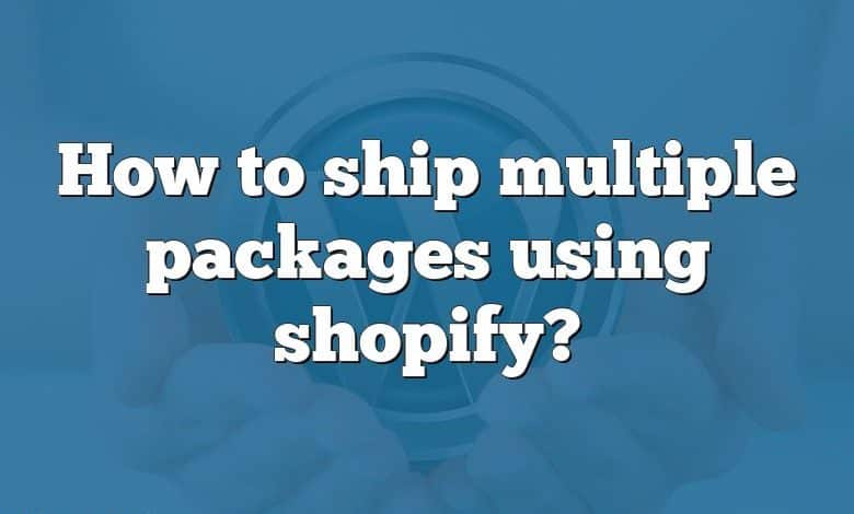 How to ship multiple packages using shopify?