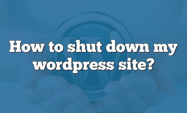 How to shut down my wordpress site?